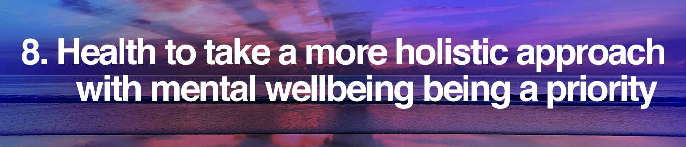 Health to take a more holistic approach with mental wellbeing being a priority